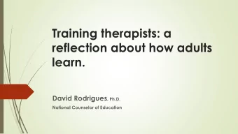 Training therapists: a  reflection about how adults  learn. David Rodrigues , Ph.D.  National