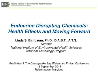 Endocrine Disrupting Chemicals:  Health Effects and Moving Forward  Linda S. Birnbaum, Ph.D.,