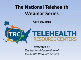 The National Telehealth  Webinar Series  April 19, 2018  Presented by  The National Consortium of