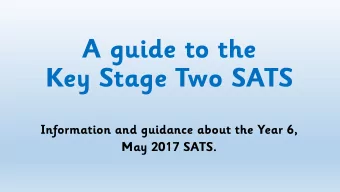 Key Stage Two SATS  Information and guidance about the Year 6,  May 2017 SATS.  Key Stage 2 SATS