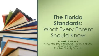The Florida  Standards:  What Every Parent  Should Know  Pamela T. Moore  Associate Superintendent,