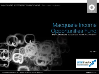 Macquarie Income  Opportunities Fund BRETT LEWTHWAITE HEAD OF FIXED INCOME AND CURRENCY  July 2013