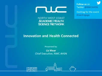 Innovation and Health Connected  Presented by: Liz Mear  Chief Executive, NWC AHSN  Thank you to