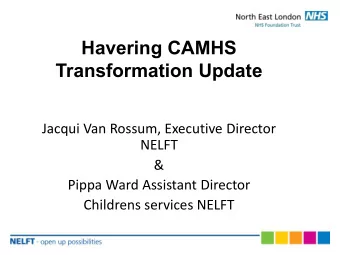 Havering CAMHS  Transformation Update  Jacqui Van Rossum, Executive Director  NELFT &amp;  Pippa