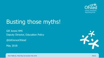 Busting those myths!  Gill Jones HMI  Deputy Director, Education Policy  @GillJonesOfsted  May 2018