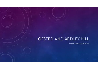 OFSTED AND ARDLEY HILL  WHERE FROM &amp;WHERE TO  BACKGROUND  Ofsted framework changed, raising