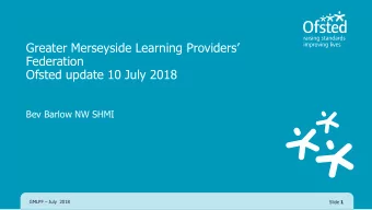 Ofsted update 10 July 2018  Bev Barlow NW SHMI GMLPF  July  2018 Slide 1  What we will cover