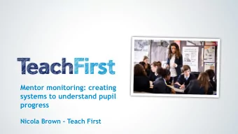 Mentor monitoring: creating  systems to understand pupil  progress Nicola Brown  Teach First