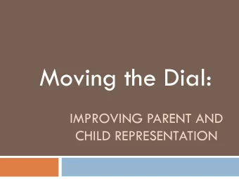 Moving the Dial:  IMPROVING PARENT AND  CHILD REPRESENTATION  Presenters  Wendy Sotolongo,