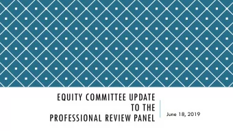 EQUITY COMMITTEE UPDATE  TO THE  June 18, 2019  PROFESSIONAL REVIEW PANEL  EQUITY COMMITTEE MEMBERS