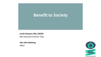 Benefit to Society  Leslie Channon MA, CIHCM  Non Executive Director, Tpas  Yaw John Boateng  ARCH