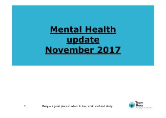 Mental Health  update  November 2017  1 Bury  a great place in which to live, work, visit and