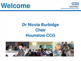 Welcome  Dr Nicola Burbidge  Chair Hounslow CCG  Improving health and social care  Annual General