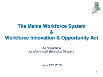 The Maine Workforce System  &amp;  Workforce Innovation &amp; Opportunity Act  An Orientation  for