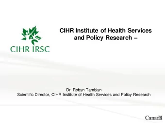 and Policy Research   Dr. Robyn Tamblyn  Scientific Director, CIHR Institute of Health Services