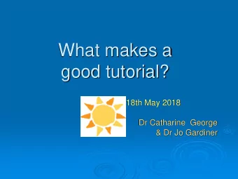 good tutorial?  18th May 2018  Dr Catharine  George  &amp; Dr Jo Gardiner  What makes a good