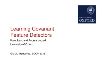 Learning Covariant  Feature Detectors  Karel Lenc and Andrea Vedaldi  University of Oxford  GMDL