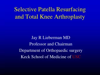 Selective Patella Resurfacing  and Total Knee Arthroplasty  Jay R Lieberman MD  Professor and