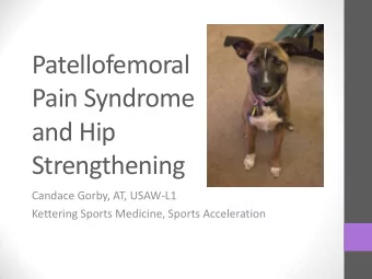 Patellofemoral  Pain Syndrome  and Hip  Strengthening  Candace Gorby, AT, USAW-L1  Kettering Sports