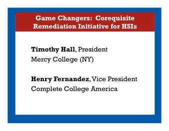 Game Changers: Corequisite  Remediation Initiative for HSIs Timothy Hall , President  Mercy College