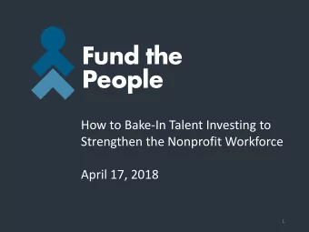 How to Bake-In Talent Investing to  Strengthen the Nonprofit Workforce  April 17, 2018  1  Agenda