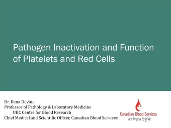 Pathogen Inactivation and Function  of Platelets and Red Cells  Dr. Dana Devine  Professor of