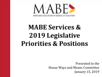 MABE Services &amp;  2019 Legislative  Priorities &amp; Positions  Presented to the  House Ways and