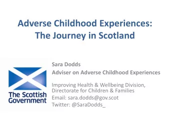 Adverse Childhood Experiences:  The Journey in Scotland Sara Dodds Adviser on Adverse Childhood