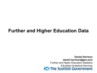 Further and Higher Education Data  Daniel Harrison  daniel.harrison@gov.scot  Further and Higher