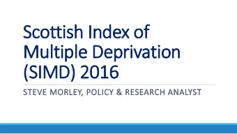 Scottish Index of  Multiple Deprivation  (SIMD) 2016  STEVE MORLEY, POLICY &amp; RESEARCH ANALYST