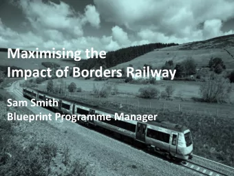 Maximising the  Impact of Borders Railway  Sam Smith  Blueprint Programme Manager Borders Railway