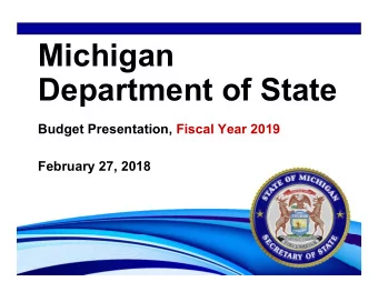Michigan  Department of State  Budget Presentation, Fiscal Year 2019  February 27, 2018  Department