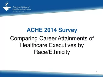 ACHE 2014 Survey  Comparing Career Attainments of  Healthcare Executives by  Race/Ethnicity  1