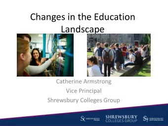 Changes in the Education  Landscape  Catherine Armstrong  Vice Principal  Shrewsbury Colleges Group