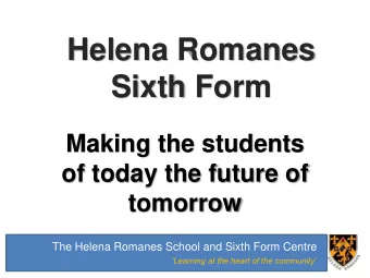 Sixth Form  Making the students  of today the future of  tomorrow  The Helena Romanes School and