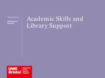 Academic Skills and  Presentation by  UWE Library  Services  Library Support  We will cover