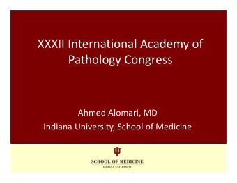 XXXII International Academy of  Pathology Congress  Ahmed Alomari, MD  Indiana University, School