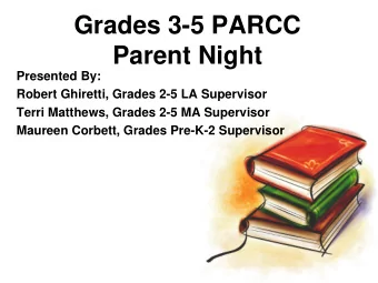 Grades 3-5 PARCC  Parent Night  Presented By:  Robert Ghiretti, Grades 2-5 LA Supervisor  Terri