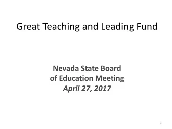 Great Teaching and Leading Fund  Nevada State Board  of Education Meeting April 27, 2017  1