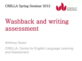 CRELLA Sprin  ring Semin  inar 2012  Washback and writ  iting assessment  Anthony Green  CRELLA,