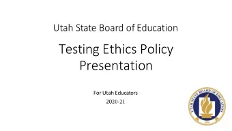 Testing Ethics Policy  Presentation  For Utah Educators 20 20-21  Organization of the Policy and
