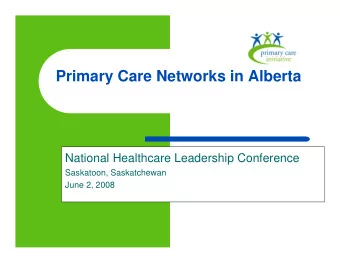 Primary Care Networks in Alberta  National Healthcare Leadership Conference  Saskatoon,
