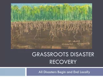 GRASSROOTS DISASTER  RECOVERY  All Disasters Begin and End Locally  Questions to be Explored: