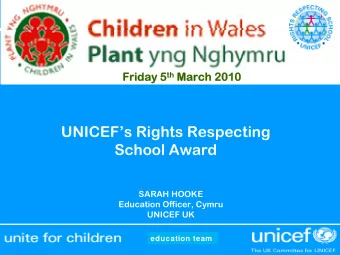 UNICEFs Rights Respecting  School Award  SARAH HOOKE  Education Officer,  Cymru  UNICEF UK