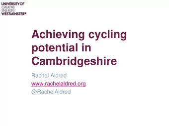 Achieving cycling  potential in  Cambridgeshire  Rachel Aldred  www.rachelaldred.org  @RachelAldred