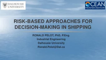 RISK-BASED APPROACHES FOR  DECISION-MAKING IN SHIPPING  RONALD PELOT, PhD, P.Eng.  Industrial