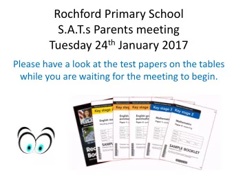 Rochford Primary School  S.A.T.s Parents meeting Tuesday 24 th January 2017  Please have a look at