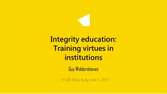 Integrity education:  Training virtues in  institutions  Guy Widdershoven  WCRI Hong Kong June 4,