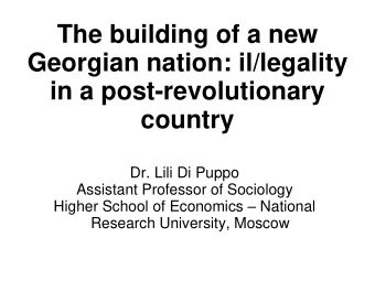 The building of a new  Georgian nation: il/legality  in a post-revolutionary  country  Dr. Lili Di