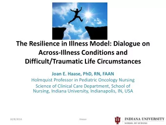 Across-Illness Conditions and  Difficult/Traumatic Life Circumstances  Joan E. Haase, PhD, RN, FAAN